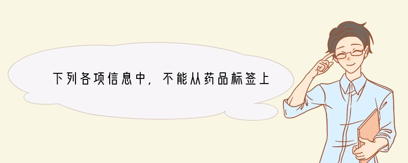 下列各项信息中，不能从药品标签上获取的是（　　）A．作用与用途B．用法与用量C．药品